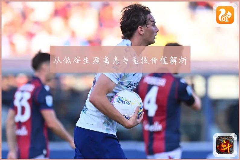 从低谷生涯高光与竞技价值解析
