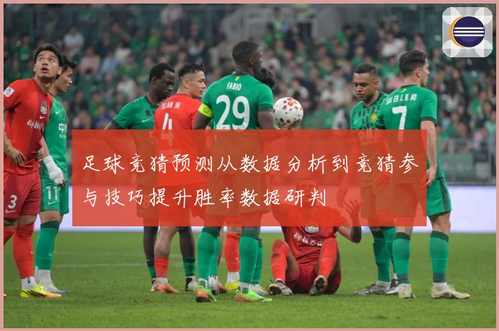 足球竞猜预测从数据分析到竞猜参与技巧提升胜率数据研判