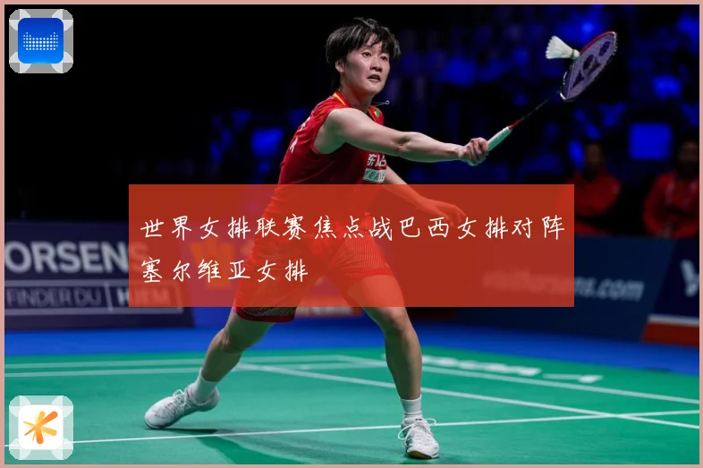 世界女排联赛焦点战巴西女排对阵塞尔维亚女排