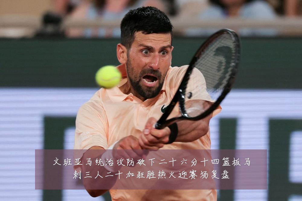 文班亚马统治攻防砍下二十六分十四篮板马刺三人二十加狂胜热火迎赛场复盘