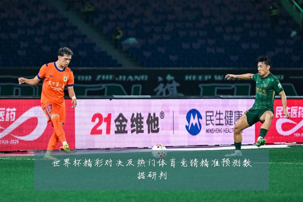 世界杯精彩对决及热门体育竞猜精准预测数据研判