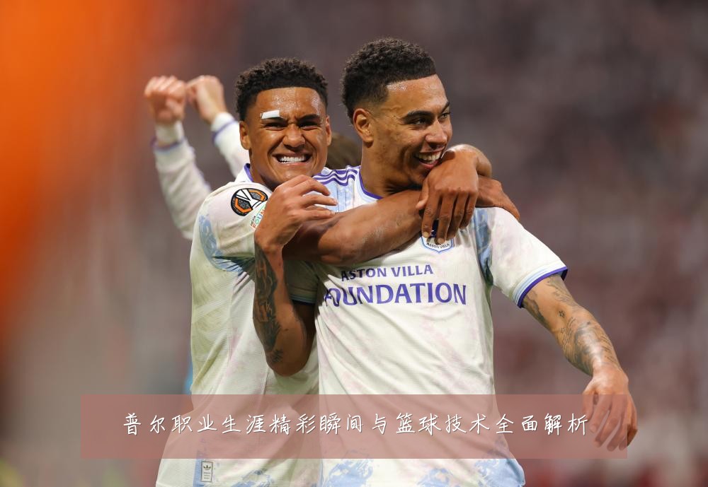普尔职业生涯精彩瞬间与篮球技术全面解析